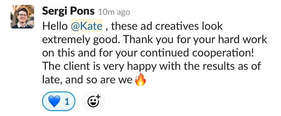 Client message: these ad creatives look extremely good. Thank you for your hard work on this and for your continued cooperation. The client is very happy with the results as of late, and so are we.